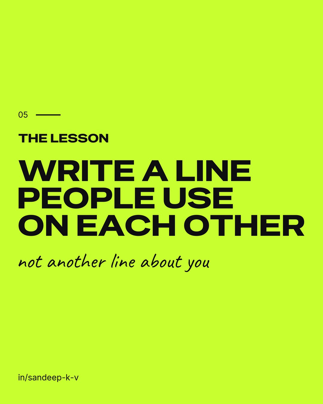 The lesson: write a line people use on each other, not another line about you